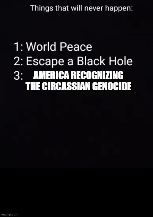 Recognition | AMERICA RECOGNIZING THE CIRCASSIAN GENOCIDE | image tagged in things that will never happen,genocide,memes | made w/ Imgflip meme maker