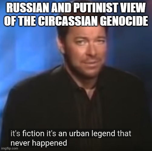 Jonathan Frakes it's fiction | RUSSIAN AND PUTINIST VIEW OF THE CIRCASSIAN GENOCIDE | image tagged in jonathan frakes it's fiction,memes,funny | made w/ Imgflip meme maker