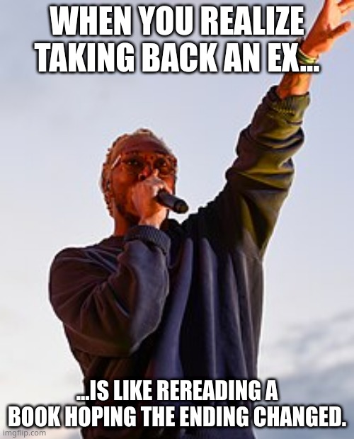 Taking Back an Ex | WHEN YOU REALIZE TAKING BACK AN EX... ...IS LIKE REREADING A BOOK HOPING THE ENDING CHANGED. | image tagged in books | made w/ Imgflip meme maker