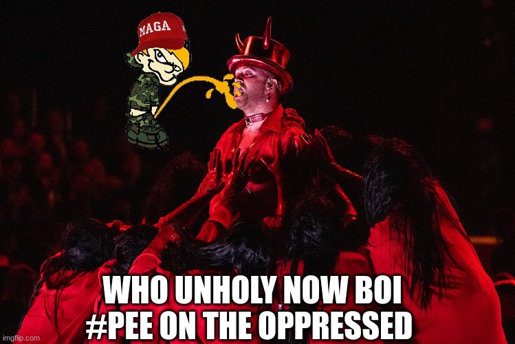 Pee on the oppressed meme | WHO UNHOLY NOW BOI
#PEE ON THE OPPRESSED | image tagged in memes,oppression,woke,maga,devil,christianity | made w/ Imgflip meme maker