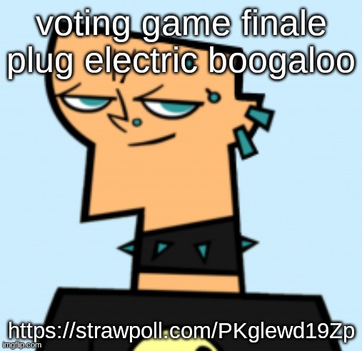 duncan | voting game finale plug electric boogaloo; https://strawpoll.com/PKglewd19Zp | image tagged in duncan | made w/ Imgflip meme maker