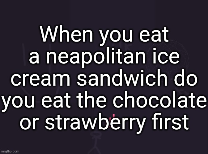 vanilla is the evil path | When you eat a neapolitan ice cream sandwich do you eat the chocolate or strawberry first | made w/ Imgflip meme maker