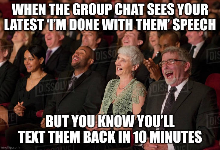 Group Chat Laughing | WHEN THE GROUP CHAT SEES YOUR LATEST ‘I’M DONE WITH THEM’ SPEECH; BUT YOU KNOW YOU’LL TEXT THEM BACK IN 10 MINUTES | image tagged in laughing | made w/ Imgflip meme maker