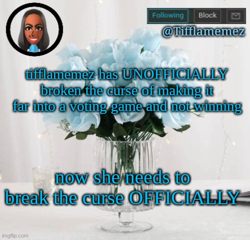 aka she won the battle of the mods | tifflamemez has UNOFFICIALLY broken the curse of making it far into a voting game and not winning; now she needs to break the curse OFFICIALLY | image tagged in tifflamemez light blue roses announcement template | made w/ Imgflip meme maker