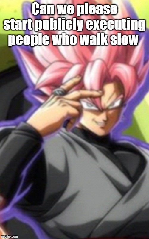 Smart goku black | Can we please start publicly executing people who walk slow | image tagged in smart goku black | made w/ Imgflip meme maker