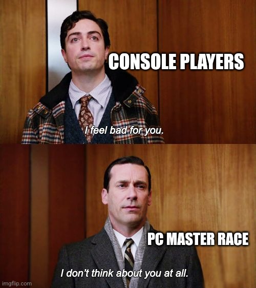 I don't think about you at all Mad Men | CONSOLE PLAYERS; PC MASTER RACE | image tagged in i don't think about you at all mad men | made w/ Imgflip meme maker