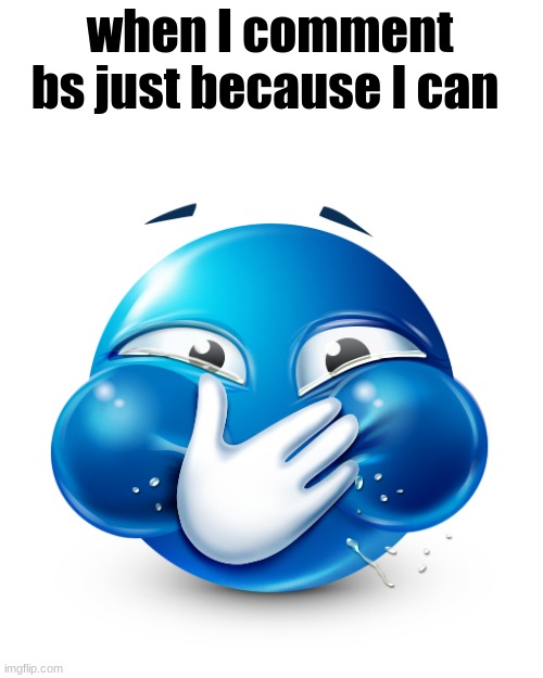 blue emoji laughing | when I comment bs just because I can | image tagged in blue emoji laughing | made w/ Imgflip meme maker
