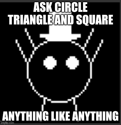 ASK CIRCLE TRIANGLE AND SQUARE; ANYTHING LIKE ANYTHING | made w/ Imgflip meme maker