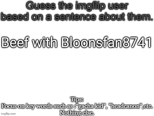 Guess the imgflip user based on a sentence about them | Beef with Bloonsfan8741 | image tagged in guess the imgflip user based on a sentence about them,msmg,memes | made w/ Imgflip meme maker