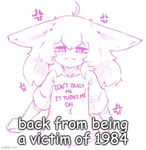 anyway how r yall | back from being a victim of 1984 | image tagged in speechbubbler but the speechbubble is gone | made w/ Imgflip meme maker