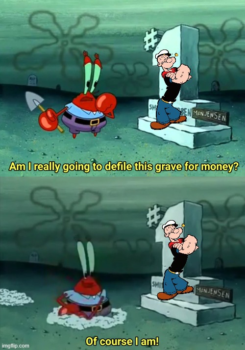 hollywood bringing back popeye in a nutshell | image tagged in mr krabs am i really going to have to defile this grave for,popeye,memes,spongebob | made w/ Imgflip meme maker