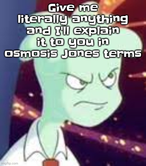 Erm.. what the PISSED OFF | Give me literally anything and I'll explain it to you in osmosis Jones terms | image tagged in erm what the pissed off | made w/ Imgflip meme maker