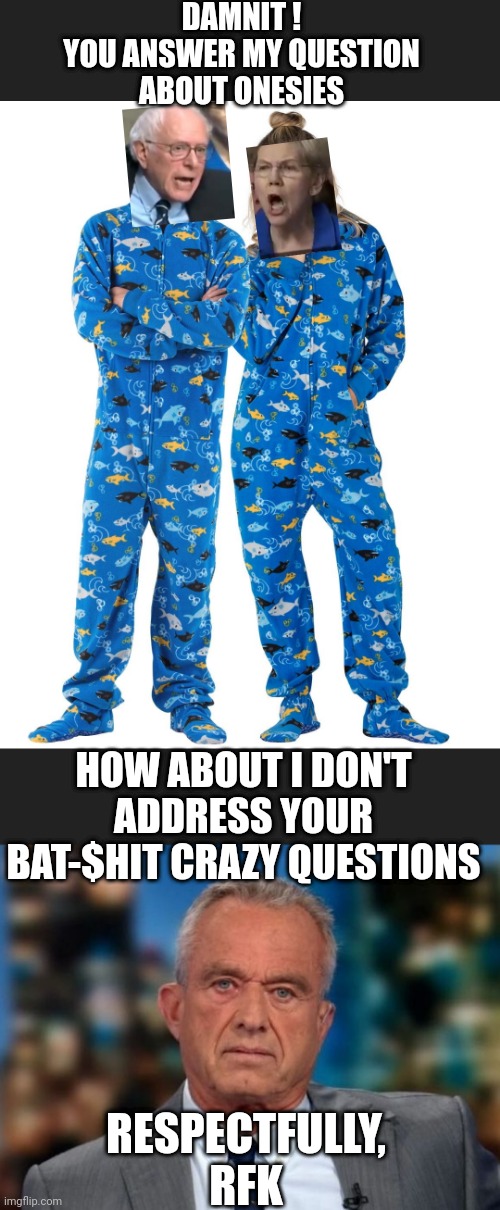 Someone needs a diaper change and a onesie | DAMNIT !
YOU ANSWER MY QUESTION ABOUT ONESIES; HOW ABOUT I DON'T ADDRESS YOUR BAT-$HIT CRAZY QUESTIONS; RESPECTFULLY,
RFK | image tagged in rfk jr,leftists,liberals,democrats | made w/ Imgflip meme maker