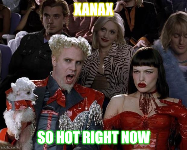 Mugatu So Hot Right Now Meme | XANAX SO HOT RIGHT NOW | image tagged in memes,mugatu so hot right now | made w/ Imgflip meme maker