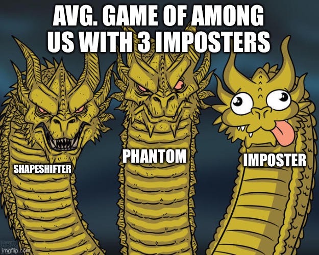 Three-headed Dragon | AVG. GAME OF AMONG US WITH 3 IMPOSTERS; PHANTOM; IMPOSTER; SHAPESHIFTER | image tagged in three-headed dragon | made w/ Imgflip meme maker