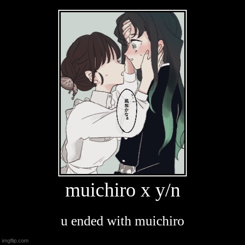 muichiro x y/n | u ended with muichiro | image tagged in funny,demotivationals | made w/ Imgflip demotivational maker