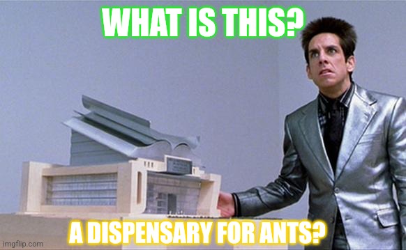 A center for ants? | WHAT IS THIS? A DISPENSARY FOR ANTS? | image tagged in a center for ants | made w/ Imgflip meme maker