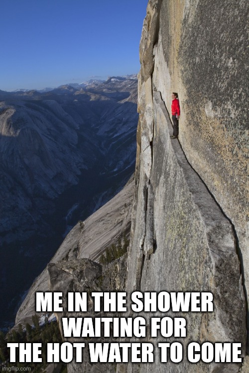 Man on ledge | ME IN THE SHOWER WAITING FOR THE HOT WATER TO COME | image tagged in man on ledge | made w/ Imgflip meme maker