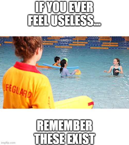 Image title | IF YOU EVER FEEL USELESS... REMEMBER THESE EXIST | image tagged in lifeguarding,useless,ice cream | made w/ Imgflip meme maker