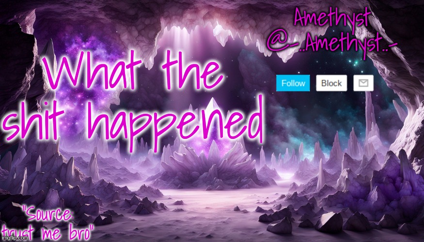 What the shit happened | image tagged in amethyst's announcement temp v2 | made w/ Imgflip meme maker