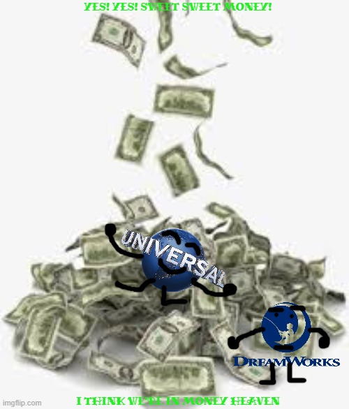 universal after dog man became a commercial success | YES! YES! SWEET SWEET MONEY! I THINK WE'RE IN MONEY HEAVEN | image tagged in pile of money,prediction,universal studios,dreamworks,memes | made w/ Imgflip meme maker