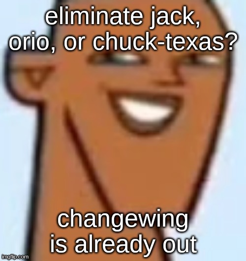 justin | eliminate jack, orio, or chuck-texas? changewing is already out | image tagged in justin | made w/ Imgflip meme maker