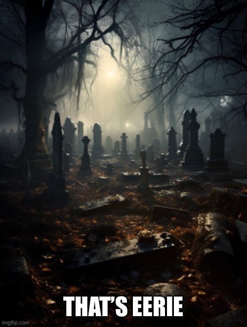 Eerie Graveyard 10 | THAT’S EERIE | image tagged in eerie graveyard 10 | made w/ Imgflip meme maker