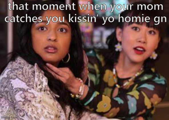 that moment when your mom catches you kissin' yo homie gn | image tagged in no context | made w/ Imgflip meme maker