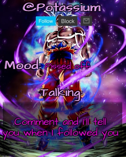 Potassium's Goku Template | Pissed off; Comment and I'll tell you when I followed you | image tagged in potassium's goku template | made w/ Imgflip meme maker
