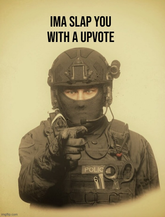 The S.W.A.T Wants [Blank] | Ima slap you with a upvote | image tagged in the s w a t wants blank | made w/ Imgflip meme maker