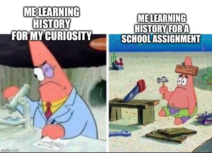 Me learning history be like: | ME LEARNING HISTORY FOR A SCHOOL ASSIGNMENT; ME LEARNING HISTORY FOR MY CURIOSITY | image tagged in smart and dumb patrick star,history,school | made w/ Imgflip meme maker