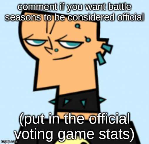 duncan | comment if you want battle seasons to be considered official; (put in the official voting game stats) | image tagged in duncan | made w/ Imgflip meme maker