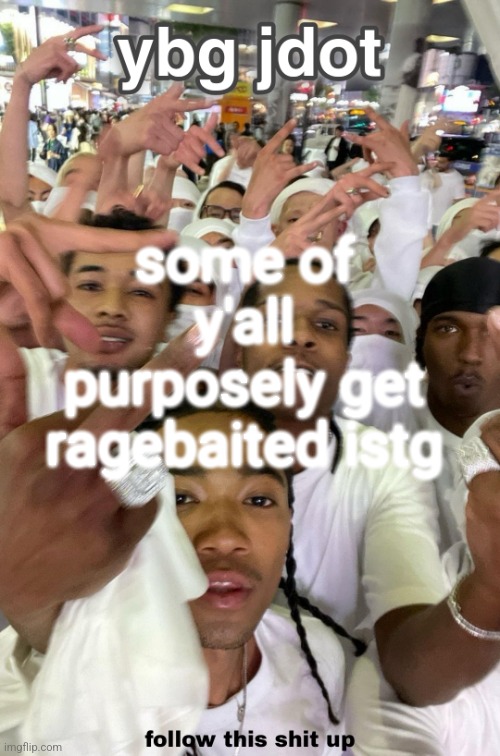 jdot temp | some of y'all purposely get ragebaited istg | image tagged in jdot temp | made w/ Imgflip meme maker