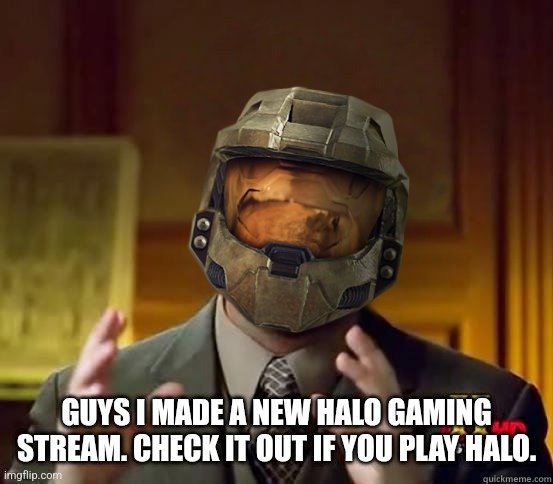 New stream | GUYS I MADE A NEW HALO GAMING STREAM. CHECK IT OUT IF YOU PLAY HALO. | image tagged in alien halo | made w/ Imgflip meme maker