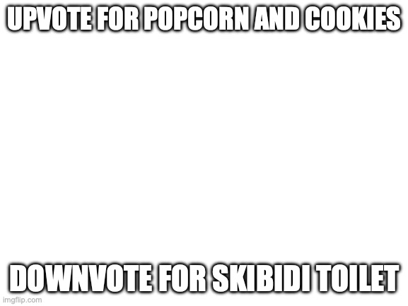 JUST COMMENT SOMETHING I WANNA CHAT AND I'M SO LONELYYYY | UPVOTE FOR POPCORN AND COOKIES; DOWNVOTE FOR SKIBIDI TOILET | image tagged in blank white template | made w/ Imgflip meme maker