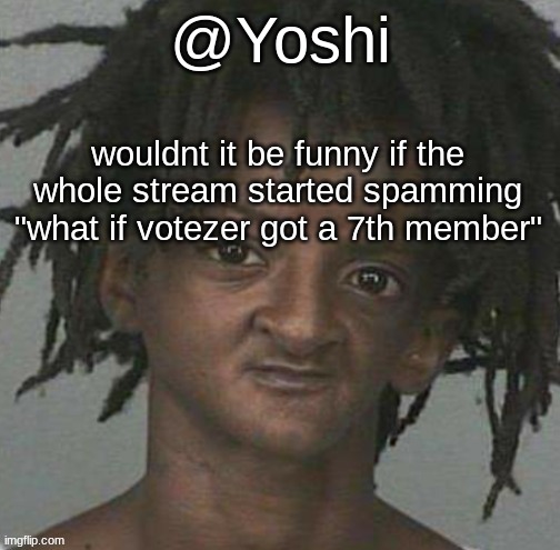 yoshi's cursed mugshot temp | wouldnt it be funny if the whole stream started spamming "what if votezer got a 7th member" | image tagged in yoshi's cursed mugshot temp | made w/ Imgflip meme maker