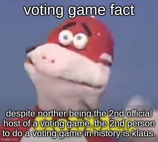 gobbles | voting game fact; despite norther being the 2nd official host of a voting game, the 2nd person to do a voting game in history is klaus. | image tagged in gobbles | made w/ Imgflip meme maker