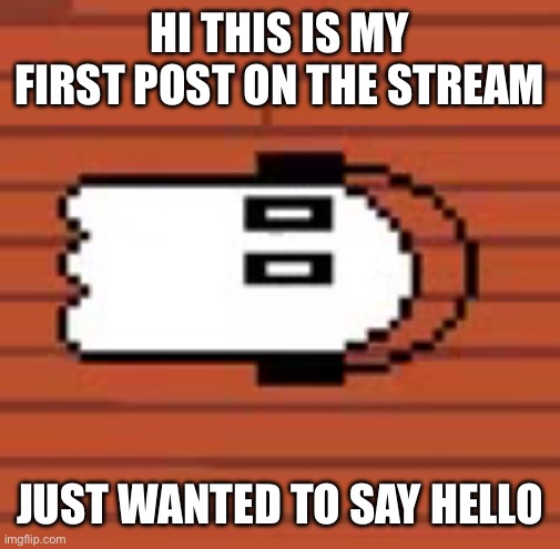 Napstablook laying down | HI THIS IS MY FIRST POST ON THE STREAM; JUST WANTED TO SAY HELLO | image tagged in napstablook laying down | made w/ Imgflip meme maker