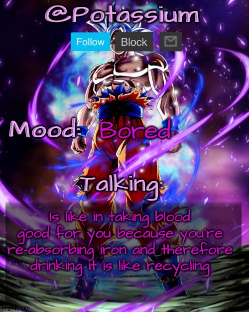 Potassium's Goku Template | Bored; Is like in taking blood good for you because you're re-absorbing iron and therefore drinking it is like recycling | image tagged in potassium's goku template | made w/ Imgflip meme maker