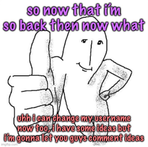 i will probably NOT use any suggestions | so now that i’m so back then now what; uhh i can change my username now too, i have some ideas but i’m gonna let you guys comment ideas | image tagged in and i didn t want to lose the run,cinnabox announcement | made w/ Imgflip meme maker