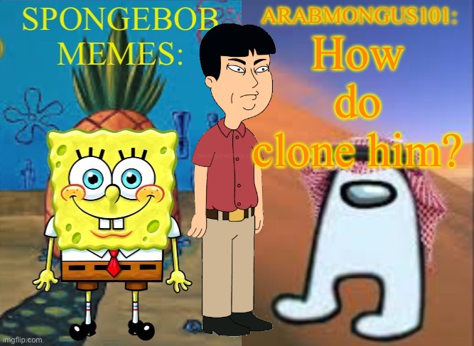 ArabMungus101 and SpogeBob memes | How do clone him? | image tagged in arabmungus101 and spogebob memes | made w/ Imgflip meme maker