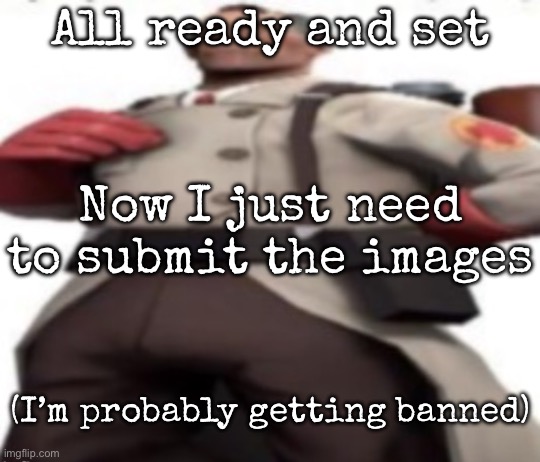 Ze medic | All ready and set; Now I just need to submit the images; (I’m probably getting banned) | image tagged in ze medic,msmg | made w/ Imgflip meme maker