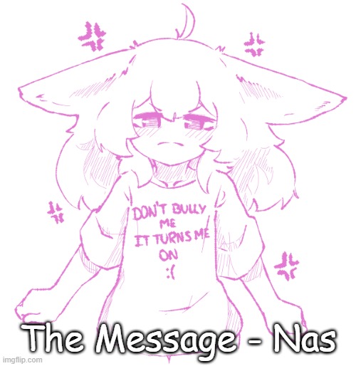 speechbubbler but the speechbubble is gone | The Message - Nas | image tagged in speechbubbler but the speechbubble is gone | made w/ Imgflip meme maker