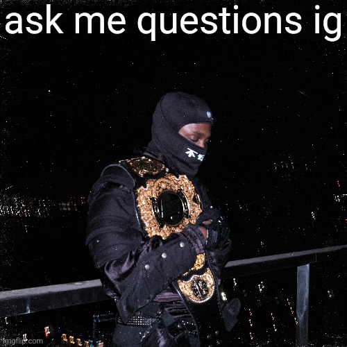 ask me questions ig | made w/ Imgflip meme maker