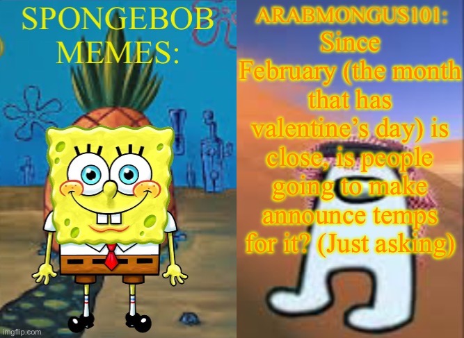 . (anonymous note: i agree with cinna) | Since February (the month that has valentine’s day) is close, is people going to make announce temps for it? (Just asking) | image tagged in arabmungus101 and spogebob memes | made w/ Imgflip meme maker