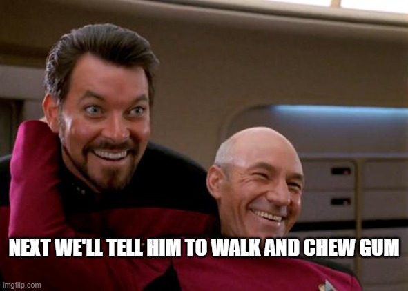 Picard and Riker 2 | NEXT WE'LL TELL HIM TO WALK AND CHEW GUM | image tagged in picard and riker 2 | made w/ Imgflip meme maker