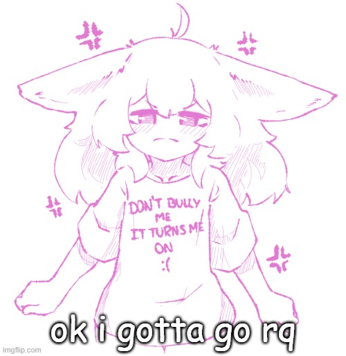 working on smthn | ok i gotta go rq | image tagged in speechbubbler but the speechbubble is gone | made w/ Imgflip meme maker