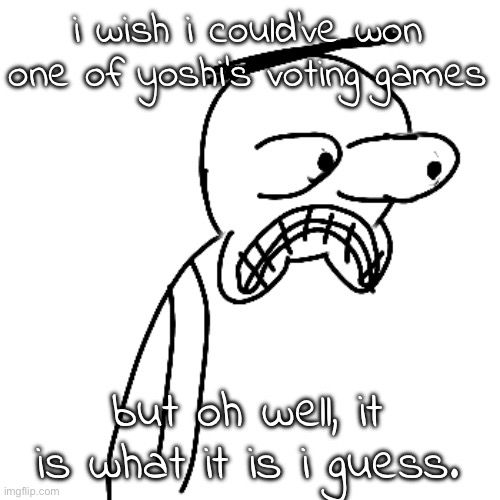 i came in the top 10 one time so thanks for that gng :) | i wish i could've won one of yoshi's voting games; but oh well, it is what it is i guess. | made w/ Imgflip meme maker