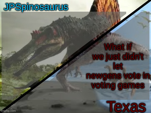 JPSpinosaurus x Texas shared template | What if we just didn't let newgens vote in voting games | image tagged in jpspinosaurus x texas shared template | made w/ Imgflip meme maker