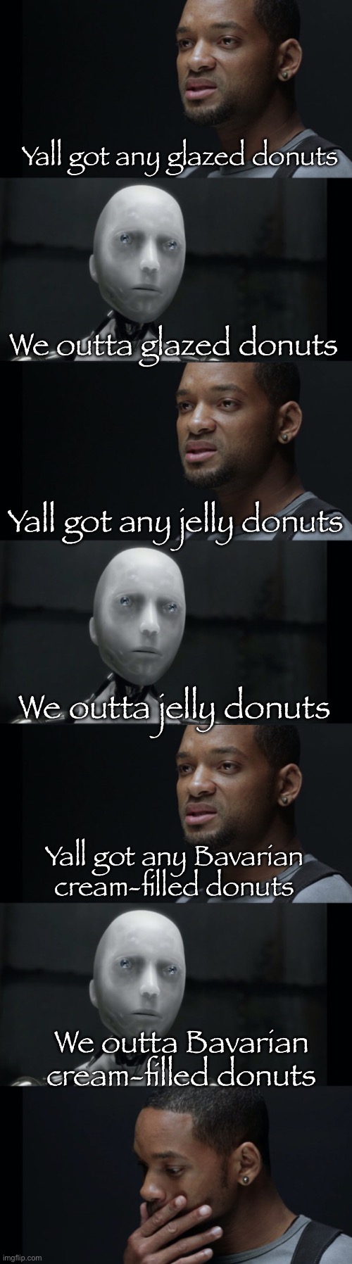 ALBUQUERQUE !! | Yall got any glazed donuts; We outta glazed donuts; Yall got any jelly donuts; We outta jelly donuts; Yall got any Bavarian cream-filled donuts; We outta Bavarian cream-filled donuts | image tagged in gifs,memes,funny,shitpost,irobot,weird al | made w/ Imgflip meme maker